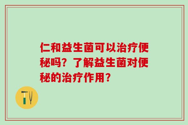 仁和益生菌可以吗？了解益生菌对的作用？