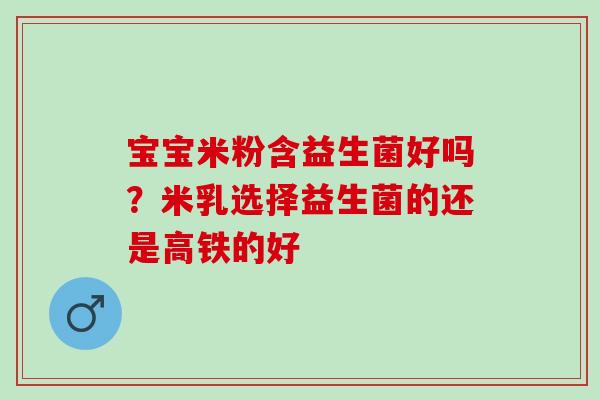 宝宝米粉含益生菌好吗？米乳选择益生菌的还是高铁的好