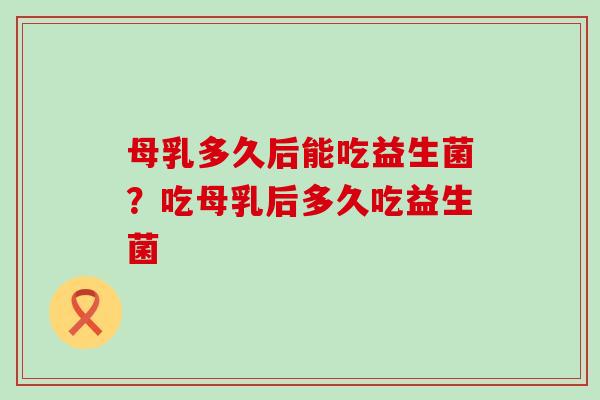 母乳多久后能吃益生菌？吃母乳后多久吃益生菌