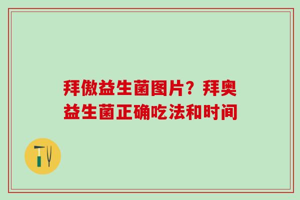 拜傲益生菌图片？拜奥益生菌正确吃法和时间