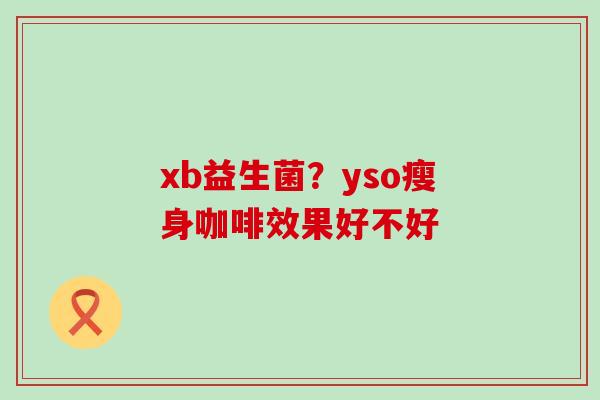 xb益生菌？yso瘦身咖啡效果好不好
