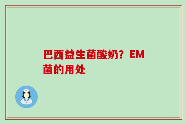 巴西益生菌酸奶？EM菌的用处