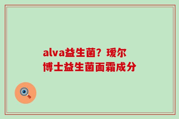 alva益生菌？瑷尔博士益生菌面霜成分