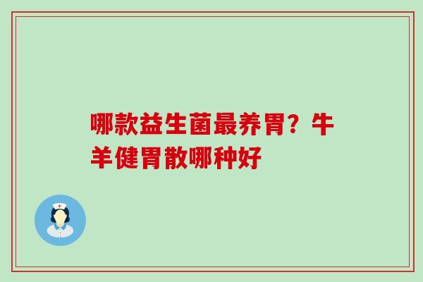 哪款益生菌养胃？牛羊健胃散哪种好