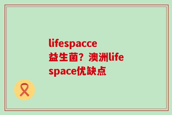 lifespacce益生菌？澳洲lifespace优缺点