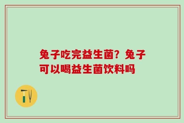 兔子吃完益生菌？兔子可以喝益生菌饮料吗