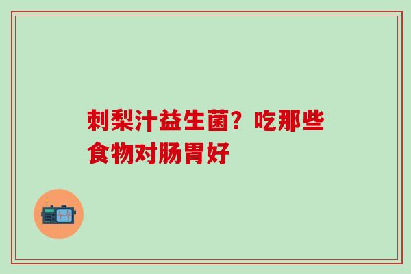 刺梨汁益生菌？吃那些食物对肠胃好