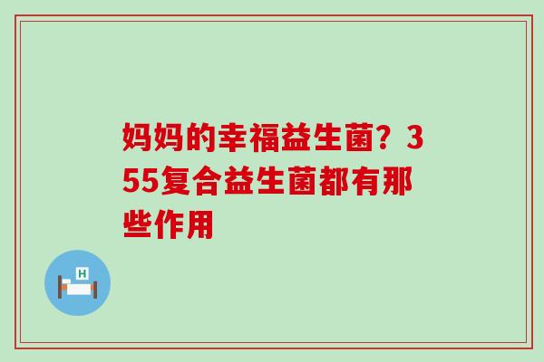 妈妈的幸福益生菌？355复合益生菌都有那些作用