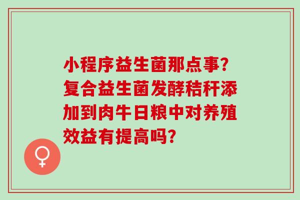 小程序益生菌那点事？复合益生菌发酵秸秆添加到肉牛日粮中对养殖效益有提高吗？