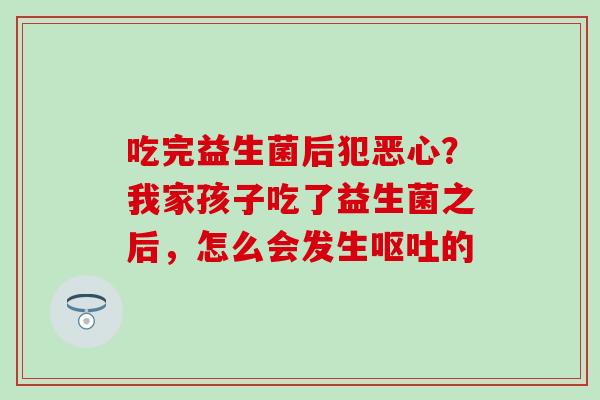 吃完益生菌后犯恶心？我家孩子吃了益生菌之后，怎么会发生的
