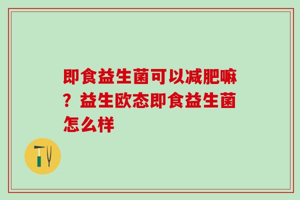 即食益生菌可以嘛？益生欧态即食益生菌怎么样