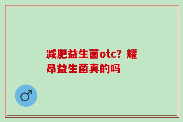 益生菌otc？耀昂益生菌真的吗