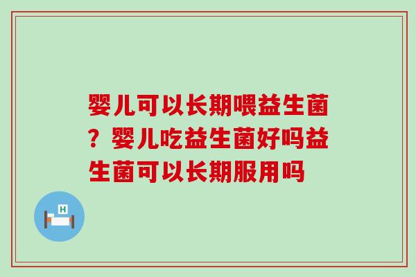 婴儿可以长期喂益生菌？婴儿吃益生菌好吗益生菌可以长期服用吗