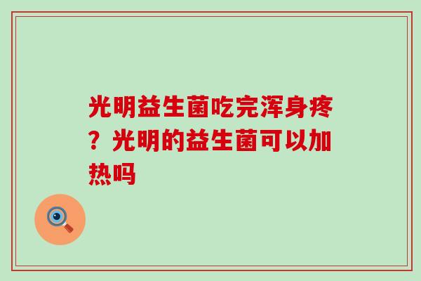 光明益生菌吃完浑身疼？光明的益生菌可以加热吗