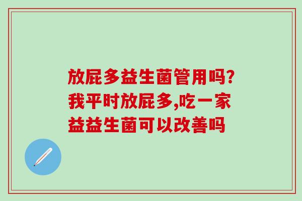 放屁多益生菌管用吗？我平时放屁多,吃一家益益生菌可以改善吗