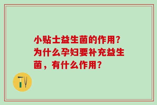 小贴士益生菌的作用？为什么孕妇要补充益生菌，有什么作用？