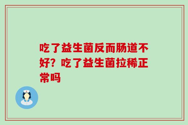 吃了益生菌反而肠道不好？吃了益生菌拉稀正常吗