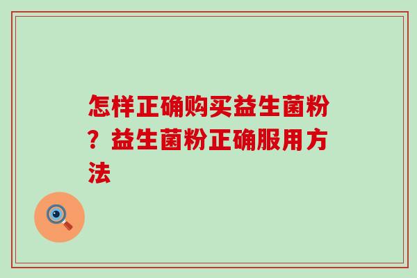 怎样正确购买益生菌粉？益生菌粉正确服用方法