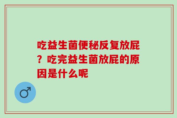 吃益生菌反复放屁？吃完益生菌放屁的原因是什么呢