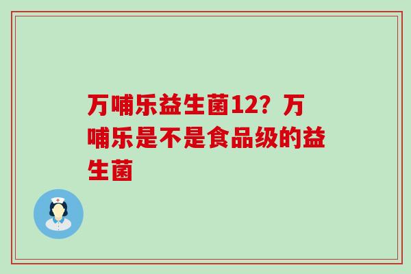 万哺乐益生菌12？万哺乐是不是食品级的益生菌