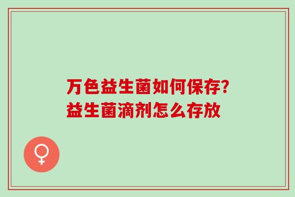 万色益生菌如何保存？益生菌滴剂怎么存放