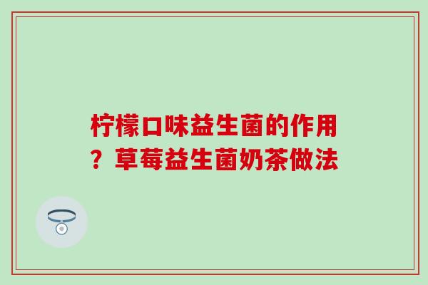 柠檬口味益生菌的作用？草莓益生菌奶茶做法