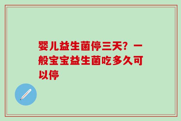 婴儿益生菌停三天？一般宝宝益生菌吃多久可以停