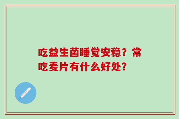 吃益生菌睡觉安稳？常吃麦片有什么好处？