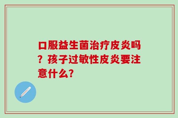 口服益生菌皮炎吗？孩子性皮炎要注意什么？