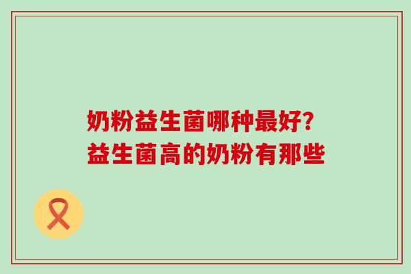 奶粉益生菌哪种好？益生菌高的奶粉有那些