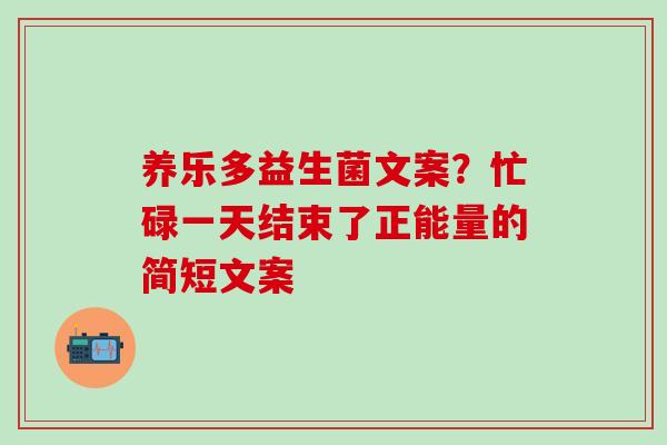 养乐多益生菌文案？忙碌一天结束了正能量的简短文案