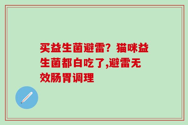 买益生菌避雷？猫咪益生菌都白吃了,避雷无效肠胃调理
