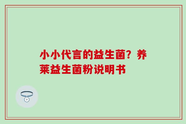 小小代言的益生菌？养莱益生菌粉说明书