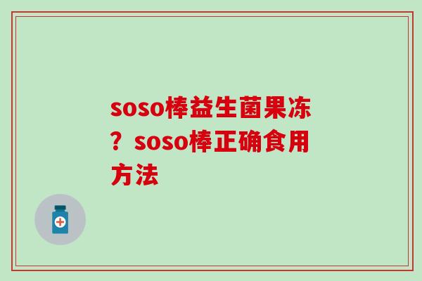 soso棒益生菌果冻？soso棒正确食用方法