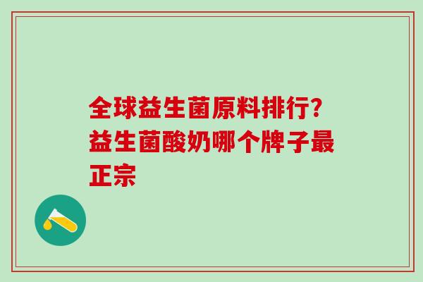 全球益生菌原料排行？益生菌酸奶哪个牌子正宗
