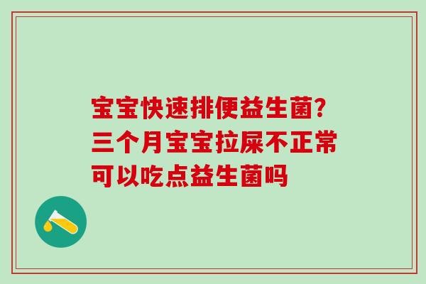 宝宝快速排便益生菌？三个月宝宝拉屎不正常可以吃点益生菌吗