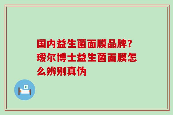 国内益生菌面膜品牌？瑷尔博士益生菌面膜怎么辨别真伪