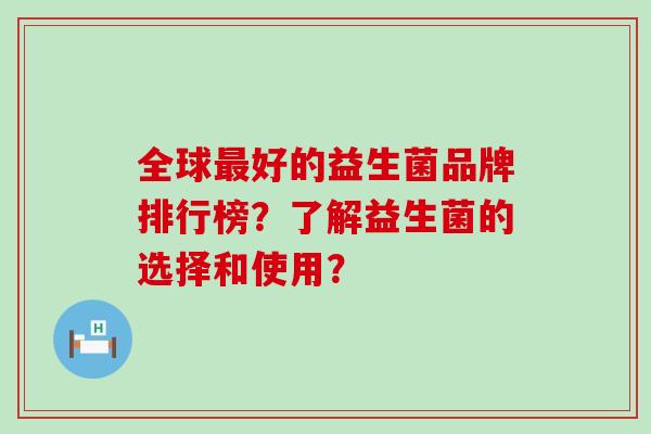 全球好的益生菌品牌排行榜？了解益生菌的选择和使用？