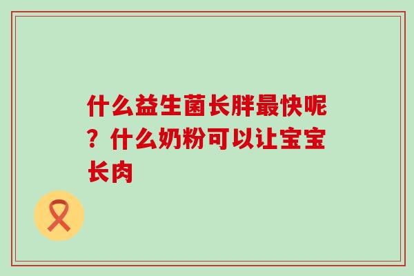 什么益生菌长胖快呢？什么奶粉可以让宝宝长肉
