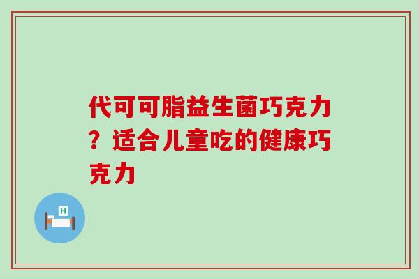 代可可脂益生菌巧克力？适合儿童吃的健康巧克力