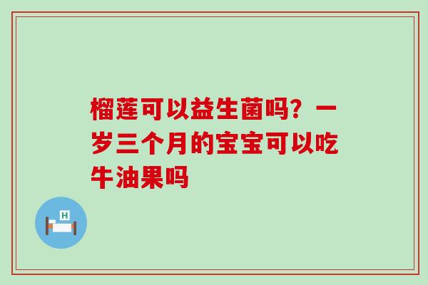 榴莲可以益生菌吗？一岁三个月的宝宝可以吃牛油果吗