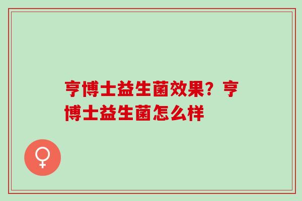 亨博士益生菌效果？亨博士益生菌怎么样