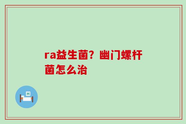 ra益生菌？幽门螺杆菌怎么