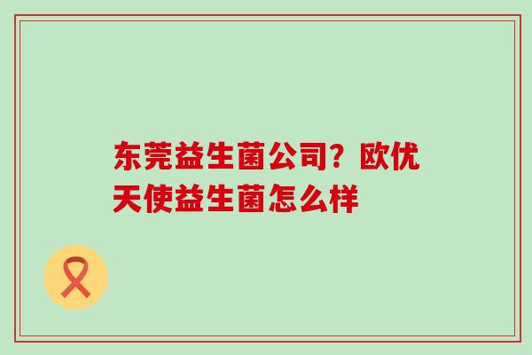 东莞益生菌公司？欧优天使益生菌怎么样
