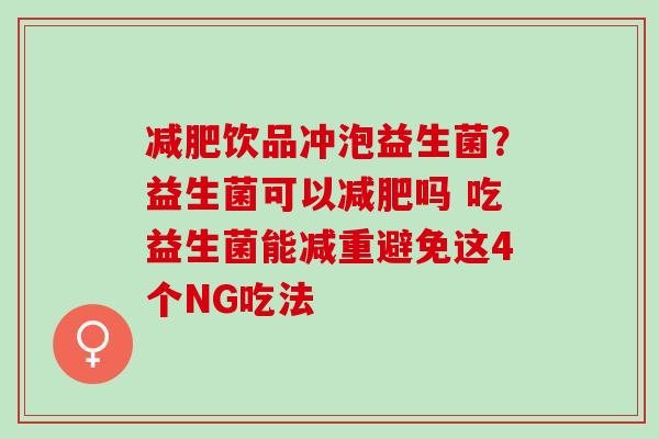饮品冲泡益生菌？益生菌可以吗 吃益生菌能减重避免这4个NG吃法