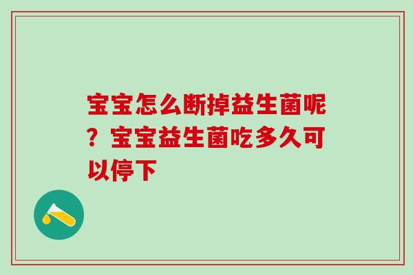 宝宝怎么断掉益生菌呢？宝宝益生菌吃多久可以停下