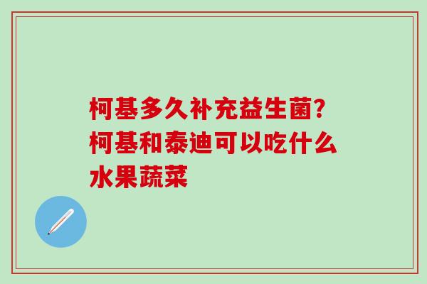 柯基多久补充益生菌？柯基和泰迪可以吃什么水果蔬菜