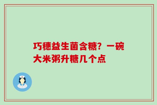 巧穗益生菌含糖？一碗大米粥升糖几个点