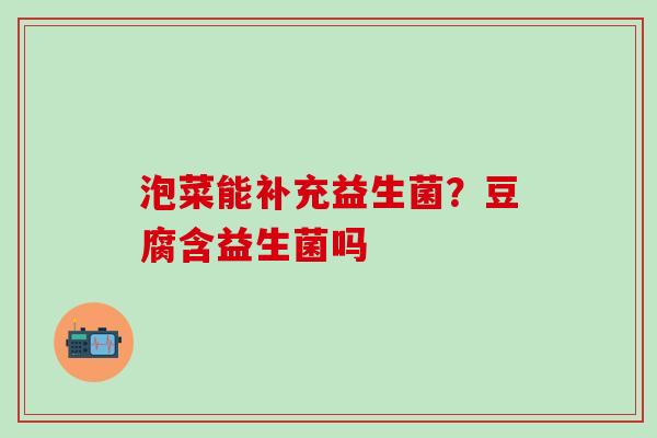 泡菜能补充益生菌？豆腐含益生菌吗