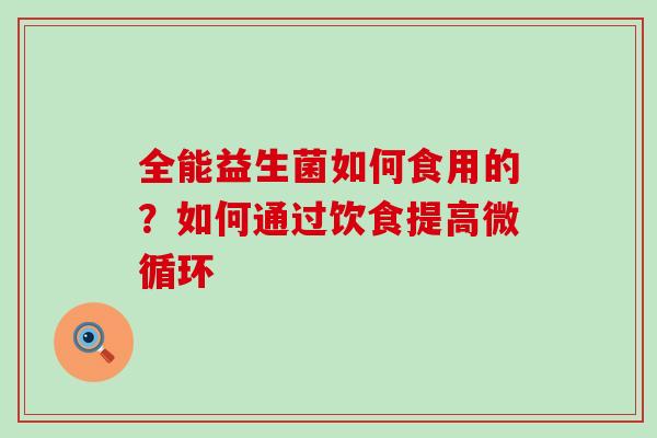 全能益生菌如何食用的？如何通过饮食提高微循环